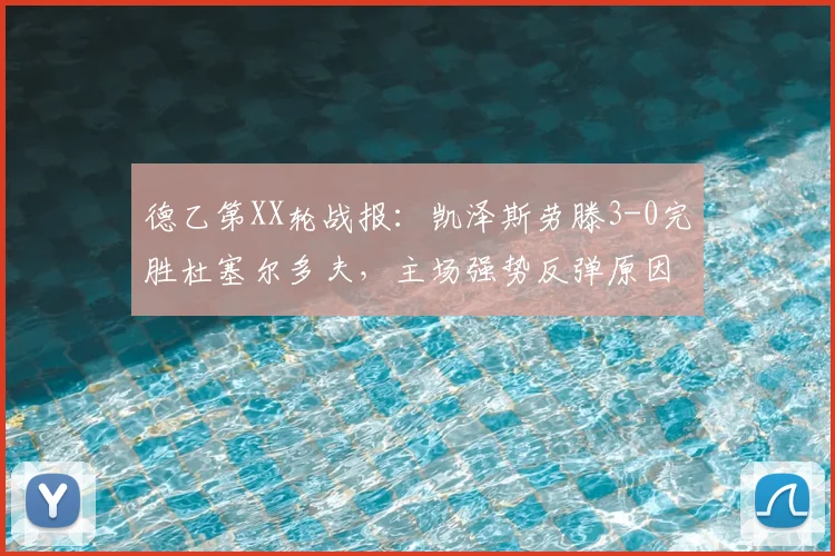 德乙第XX轮战报：凯泽斯劳滕3-0完胜杜塞尔多夫，主场强势反弹原因解析