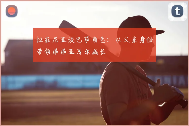 拉菲尼亚谈巴萨角色:以父亲身份带领弟弟亚马尔成长