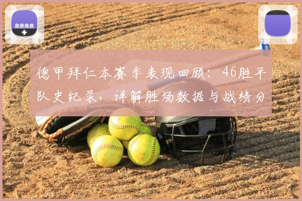 德甲拜仁本赛季表现回顾:46胜平队史纪录,详解胜场数据与战绩分析