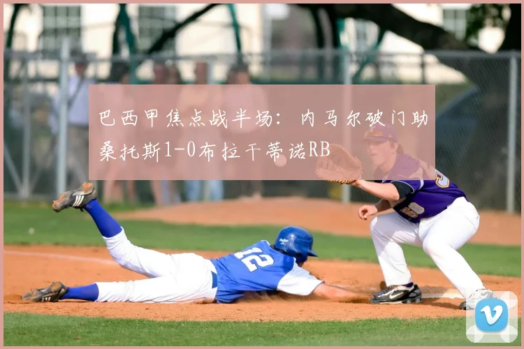巴西甲焦点战半场:内马尔破门助桑托斯1-0布拉干蒂诺RB