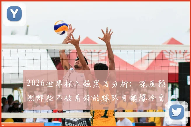 2026世界杯八强黑马分析:深度预测哪些不被看好的球队可能爆冷晋级