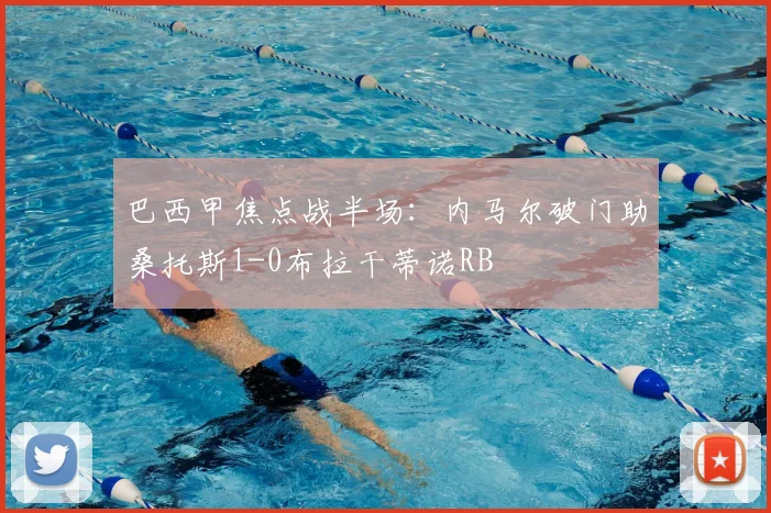 巴西甲焦点战半场：内马尔破门助桑托斯1-0布拉干蒂诺RB