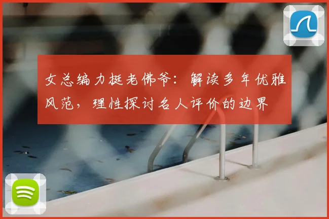 女总编力挺老佛爷：解读多年优雅风范，理性探讨名人评价的边界