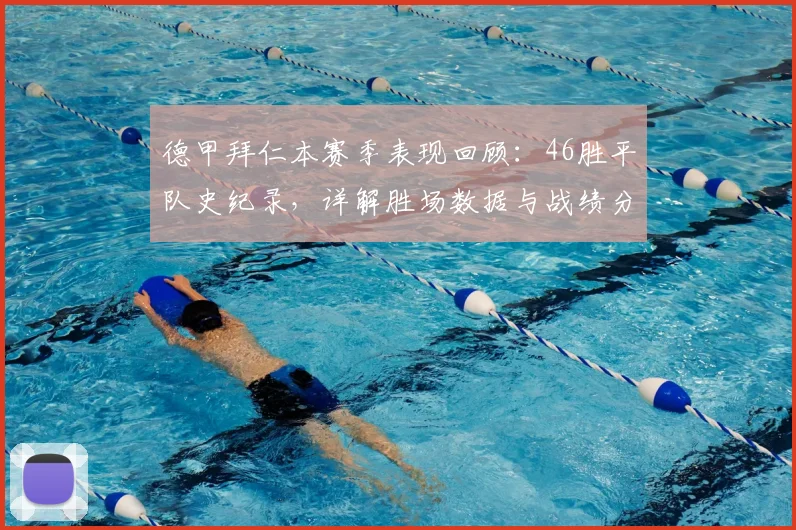 德甲拜仁本赛季表现回顾:46胜平队史纪录,详解胜场数据与战绩分析